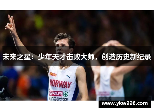 未来之星：少年天才击败大师，创造历史新纪录